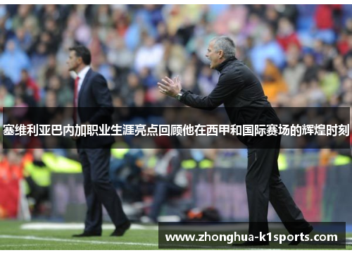 塞维利亚巴内加职业生涯亮点回顾他在西甲和国际赛场的辉煌时刻