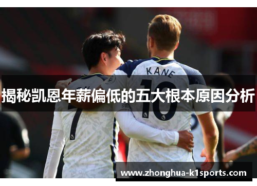 揭秘凯恩年薪偏低的五大根本原因分析 揭秘凯恩年薪偏低的五大根本原因分析