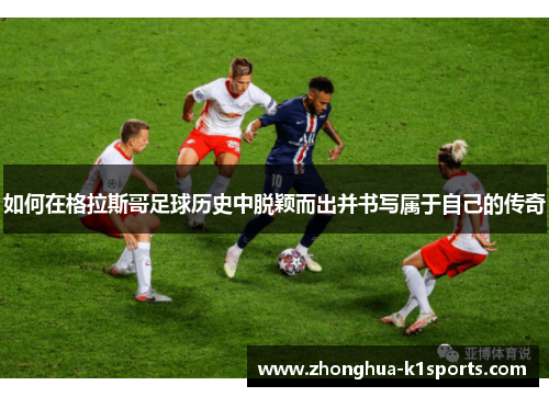 如何在格拉斯哥足球历史中脱颖而出并书写属于自己的传奇 如何在格拉斯哥足球历史中脱颖而出并书写属于自己的传奇