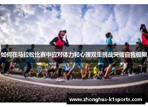 如何在马拉松比赛中应对体力和心理双重挑战突破自我极限 如何在马拉松比赛中应对体力和心理双重挑战突破自我极限
