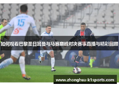 如何观看巴黎圣日耳曼与马赛巅峰对决赛事直播与精彩回顾 如何观看巴黎圣日耳曼与马赛巅峰对决赛事直播与精彩回顾