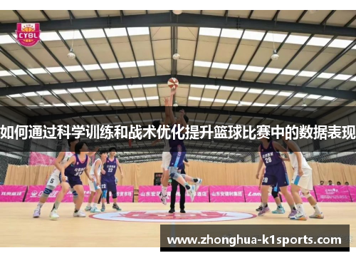 如何通过科学训练和战术优化提升篮球比赛中的数据表现 如何通过科学训练和战术优化提升篮球比赛中的数据表现