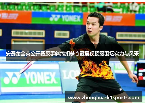 安赛龙全英公开赛反手斜线扣杀夺冠展现顶级羽坛实力与风采 安赛龙全英公开赛反手斜线扣杀夺冠展现顶级羽坛实力与风采