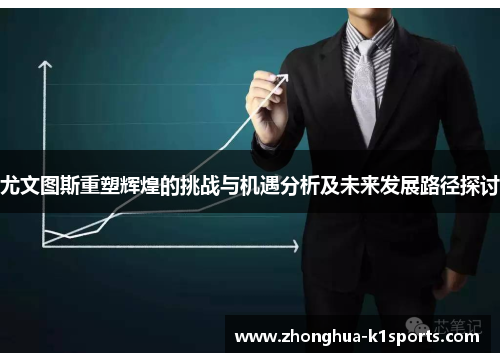 尤文图斯重塑辉煌的挑战与机遇分析及未来发展路径探讨 尤文图斯重塑辉煌的挑战与机遇分析及未来发展路径探讨