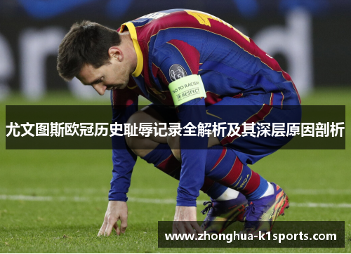 尤文图斯欧冠历史耻辱记录全解析及其深层原因剖析 尤文图斯欧冠历史耻辱记录全解析及其深层原因剖析