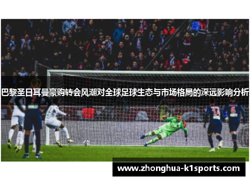 巴黎圣日耳曼豪购转会风潮对全球足球生态与市场格局的深远影响分析 巴黎圣日耳曼豪购转会风潮对全球足球生态与市场格局的深远影响分析