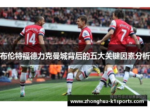 布伦特福德力克曼城背后的五大关键因素分析 布伦特福德力克曼城背后的五大关键因素分析
