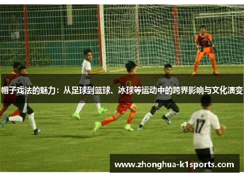 帽子戏法的魅力:从足球到篮球、冰球等运动中的跨界影响与文化演变 帽子戏法的魅力:从足球到篮球、冰球等运动中的跨界影响与文化演变