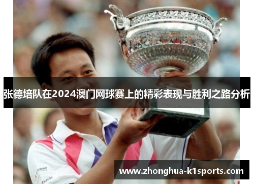 张德培队在2024澳门网球赛上的精彩表现与胜利之路分析 张德培队在2024澳门网球赛上的精彩表现与胜利之路分析