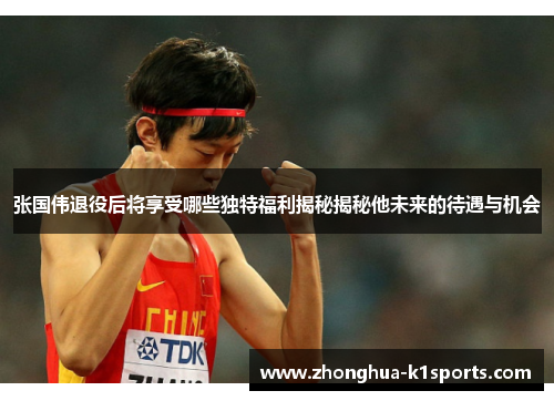 张国伟退役后将享受哪些独特福利揭秘揭秘他未来的待遇与机会 张国伟退役后将享受哪些独特福利揭秘揭秘他未来的待遇与机会