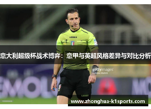 意大利超级杯战术博弈:意甲与英超风格差异与对比分析 意大利超级杯战术博弈:意甲与英超风格差异与对比分析