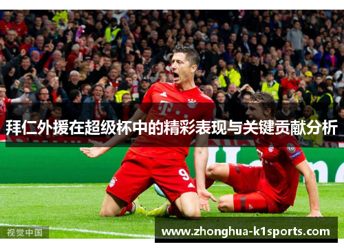 拜仁外援在超级杯中的精彩表现与关键贡献分析 拜仁外援在超级杯中的精彩表现与关键贡献分析