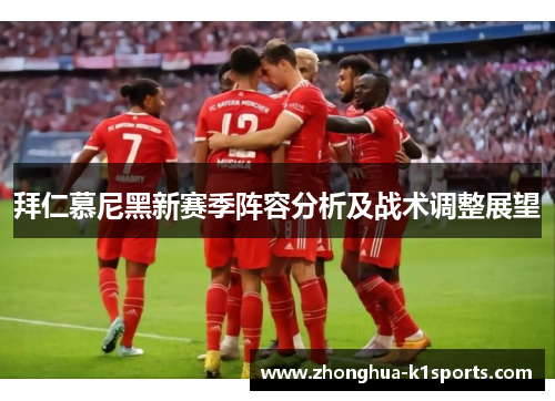 拜仁慕尼黑新赛季阵容分析及战术调整展望 拜仁慕尼黑新赛季阵容分析及战术调整展望