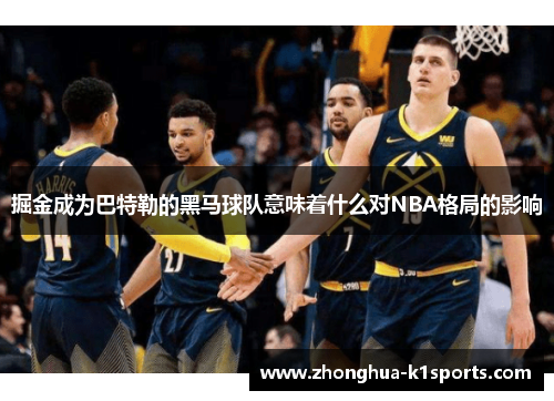 掘金成为巴特勒的黑马球队意味着什么对NBA格局的影响 掘金成为巴特勒的黑马球队意味着什么对NBA格局的影响