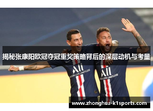 揭秘张康阳欧冠夺冠重奖策略背后的深层动机与考量 揭秘张康阳欧冠夺冠重奖策略背后的深层动机与考量