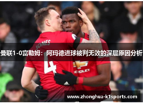 曼联1-0富勒姆:阿玛德进球被判无效的深层原因分析 曼联1-0富勒姆:阿玛德进球被判无效的深层原因分析
