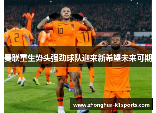 曼联重生势头强劲球队迎来新希望未来可期 曼联重生势头强劲球队迎来新希望未来可期