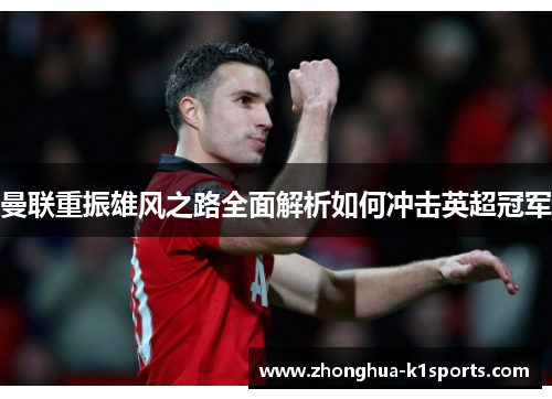 曼联重振雄风之路全面解析如何冲击英超冠军 曼联重振雄风之路全面解析如何冲击英超冠军