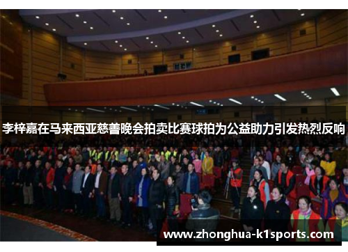 李梓嘉在马来西亚慈善晚会拍卖比赛球拍为公益助力引发热烈反响 李梓嘉在马来西亚慈善晚会拍卖比赛球拍为公益助力引发热烈反响