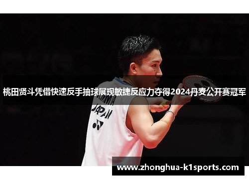 桃田贤斗凭借快速反手抽球展现敏捷反应力夺得2024丹麦公开赛冠军 桃田贤斗凭借快速反手抽球展现敏捷反应力夺得2024丹麦公开赛冠军