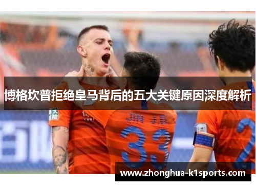 博格坎普拒绝皇马背后的五大关键原因深度解析 博格坎普拒绝皇马背后的五大关键原因深度解析