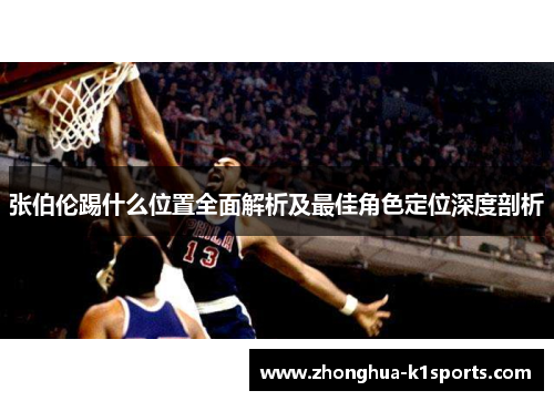 张伯伦踢什么位置全面解析及最佳角色定位深度剖析 张伯伦踢什么位置全面解析及最佳角色定位深度剖析
