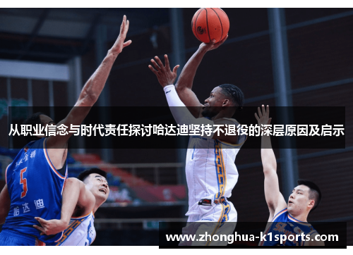 从职业信念与时代责任探讨哈达迪坚持不退役的深层原因及启示