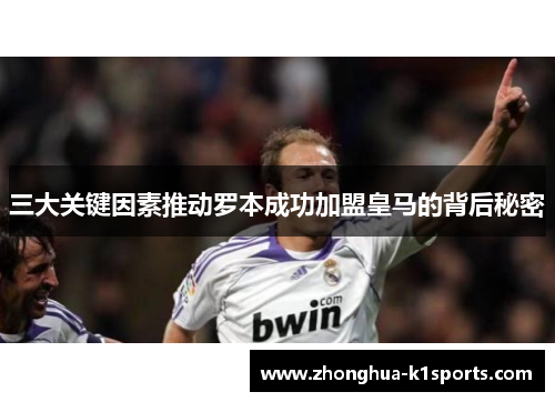 三大关键因素推动罗本成功加盟皇马的背后秘密 三大关键因素推动罗本成功加盟皇马的背后秘密