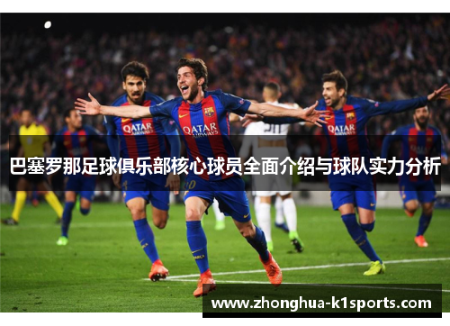 巴塞罗那足球俱乐部核心球员全面介绍与球队实力分析