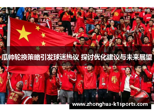 瓜帅轮换策略引发球迷热议 探讨优化建议与未来展望 瓜帅轮换策略引发球迷热议 探讨优化建议与未来展望