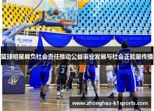 篮球明星肩负社会责任推动公益事业发展与社会正能量传播