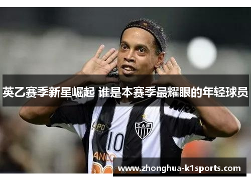 英乙赛季新星崛起 谁是本赛季最耀眼的年轻球员