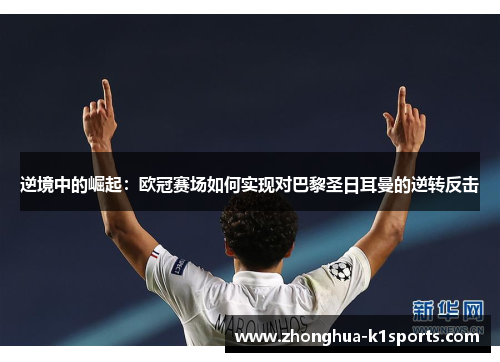 逆境中的崛起：欧冠赛场如何实现对巴黎圣日耳曼的逆转反击