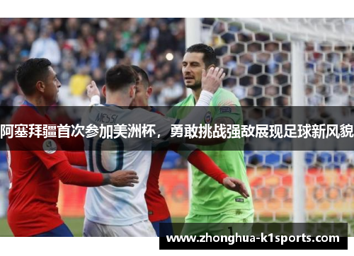 阿塞拜疆首次参加美洲杯，勇敢挑战强敌展现足球新风貌