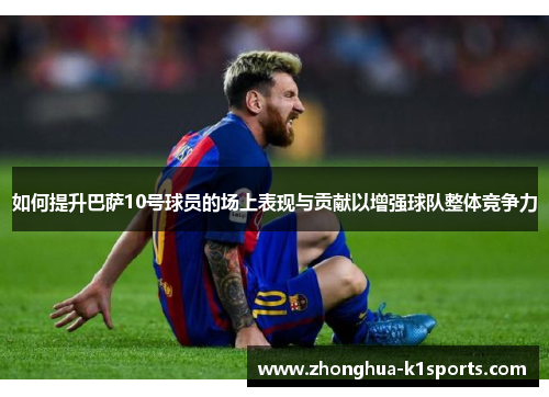 如何提升巴萨10号球员的场上表现与贡献以增强球队整体竞争力