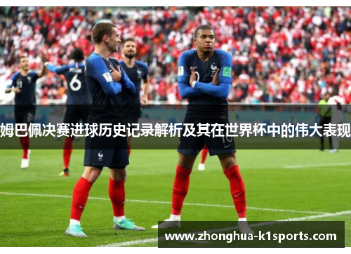 姆巴佩决赛进球历史记录解析及其在世界杯中的伟大表现