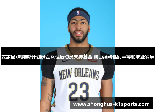 安东尼·戴维斯计划设立女性运动员支持基金 助力推动性别平等和职业发展