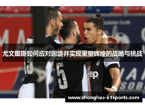 尤文图斯如何应对困境并实现重塑辉煌的战略与挑战