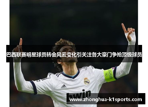 巴西联赛明星球员转会风云变化引关注各大豪门争抢顶级球员