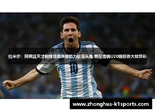 拉米尔：阿根廷天才前锋凭借突破能力崭露头角 曾在南美U20锦标赛大放异彩