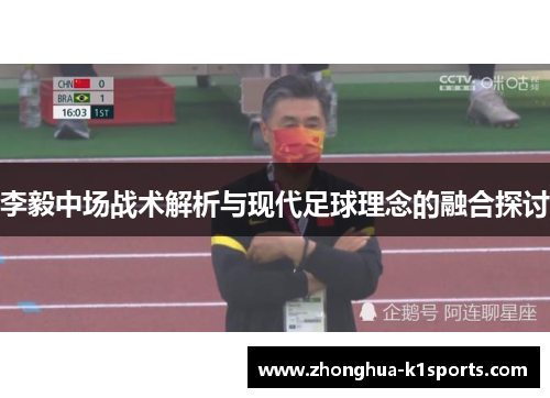 李毅中场战术解析与现代足球理念的融合探讨 李毅中场战术解析与现代足球理念的融合探讨