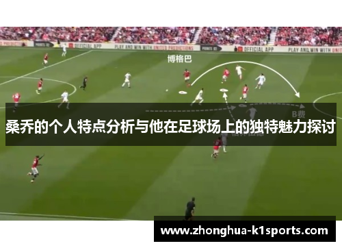 桑乔的个人特点分析与他在足球场上的独特魅力探讨