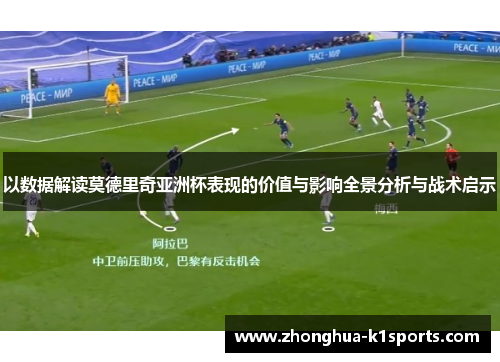 以数据解读莫德里奇亚洲杯表现的价值与影响全景分析与战术启示