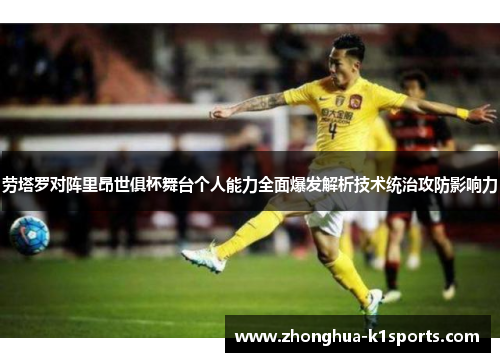 劳塔罗对阵里昂世俱杯舞台个人能力全面爆发解析技术统治攻防影响力