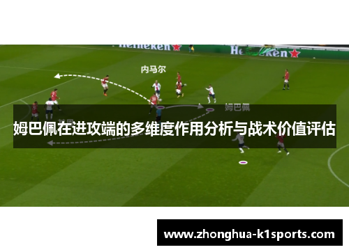 姆巴佩在进攻端的多维度作用分析与战术价值评估 姆巴佩在进攻端的多维度作用分析与战术价值评估
