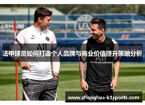 法甲球员如何打造个人品牌与商业价值提升策略分析 法甲球员如何打造个人品牌与商业价值提升策略分析