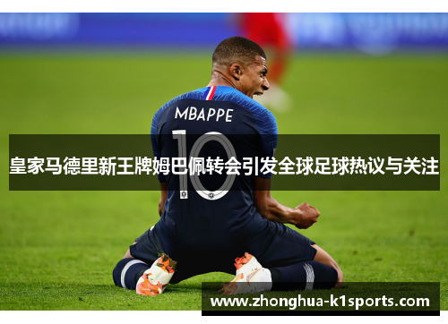 皇家马德里新王牌姆巴佩转会引发全球足球热议与关注 皇家马德里新王牌姆巴佩转会引发全球足球热议与关注