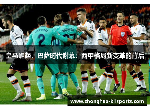 皇马崛起,巴萨时代谢幕:西甲格局新变革的背后 皇马崛起,巴萨时代谢幕:西甲格局新变革的背后