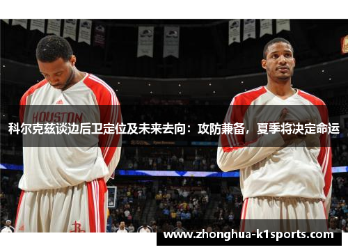 科尔克兹谈边后卫定位及未来去向:攻防兼备,夏季将决定命运 科尔克兹谈边后卫定位及未来去向:攻防兼备,夏季将决定命运