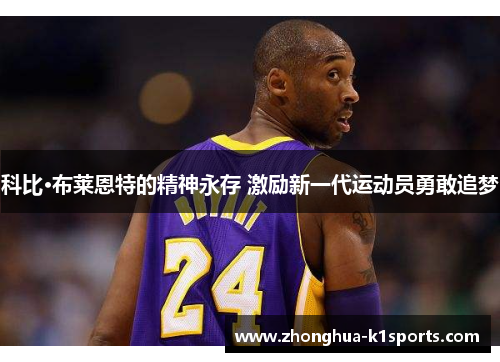 科比·布莱恩特的精神永存 激励新一代运动员勇敢追梦